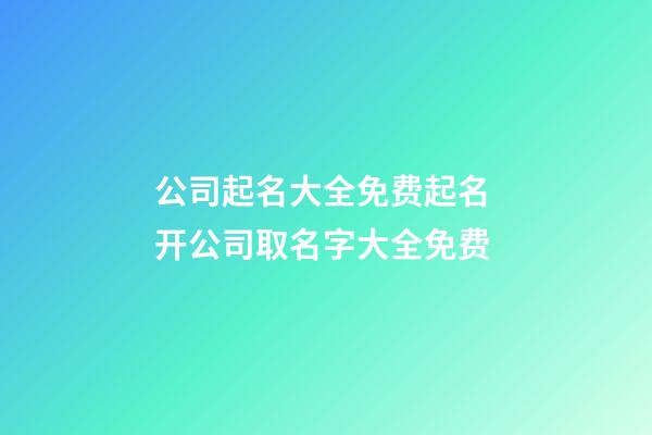 公司起名大全免费起名 开公司取名字大全免费-第1张-公司起名-玄机派